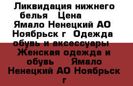 Ликвидация нижнего белья › Цена ­ 400 - Ямало-Ненецкий АО, Ноябрьск г. Одежда, обувь и аксессуары » Женская одежда и обувь   . Ямало-Ненецкий АО,Ноябрьск г.